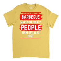 Barbecue Makes Me Happy People Make My Head Hurt B Classic T-shirt | Artistshot