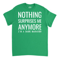 Nothing Surprises Me Anymore Im A Bank Manager Boy Classic T-shirt | Artistshot