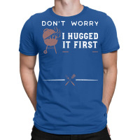 Dont Worry I Hugged It First Funny T-shirt | Artistshot