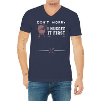 Dont Worry I Hugged It First Funny V-neck Tee | Artistshot