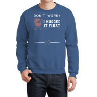 Dont Worry I Hugged It First Funny Crewneck Sweatshirt | Artistshot