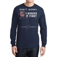 Dont Worry I Hugged It First Funny Long Sleeve Shirts | Artistshot