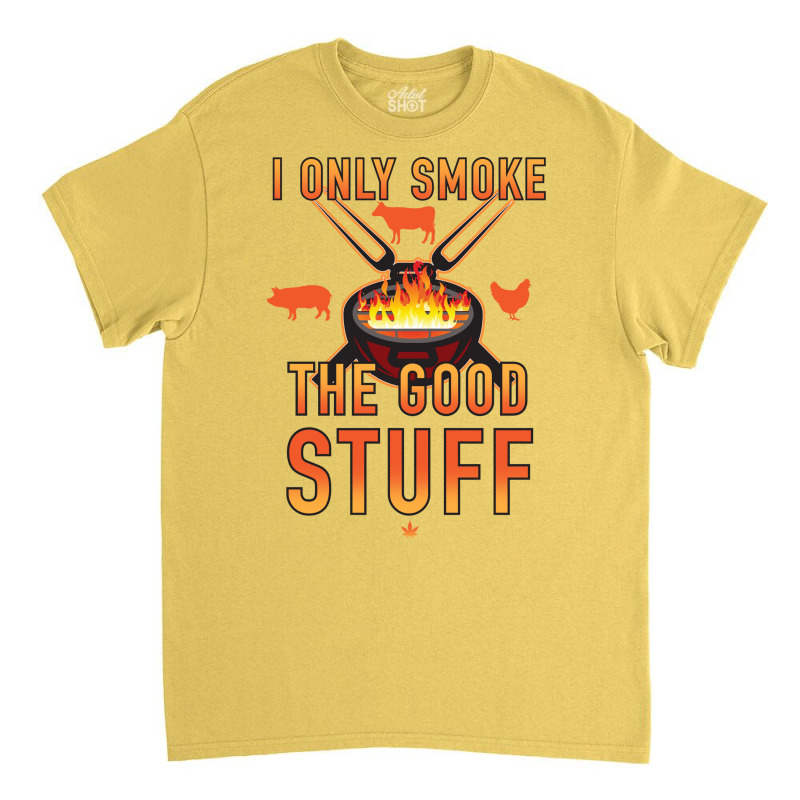 I Only Smoke The Good Stuff No2 Quote Classic T-shirt by strosesimonsf | Artistshot