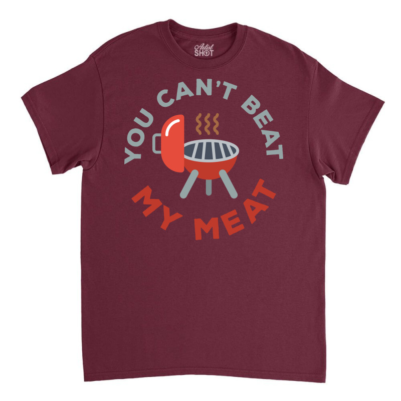 Funny Bbq You Cant Beat My Meat Grill Barbecue Hip Classic T-shirt by strosesimonsf | Artistshot