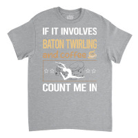 If It Involves Coffee Baton Twirling Twirl Twirler Classic T-shirt | Artistshot