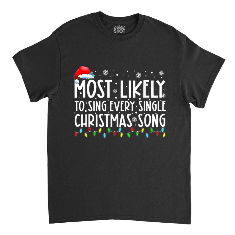 Most Likely To Sing Every Single Christmas Songs F Classic T-shirt | Artistshot