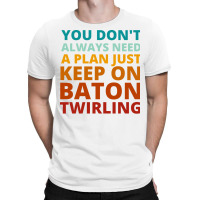 You Dont Always Need A Plan Just Keep On Baton Twi T-shirt | Artistshot