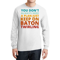 You Dont Always Need A Plan Just Keep On Baton Twi Long Sleeve Shirts | Artistshot