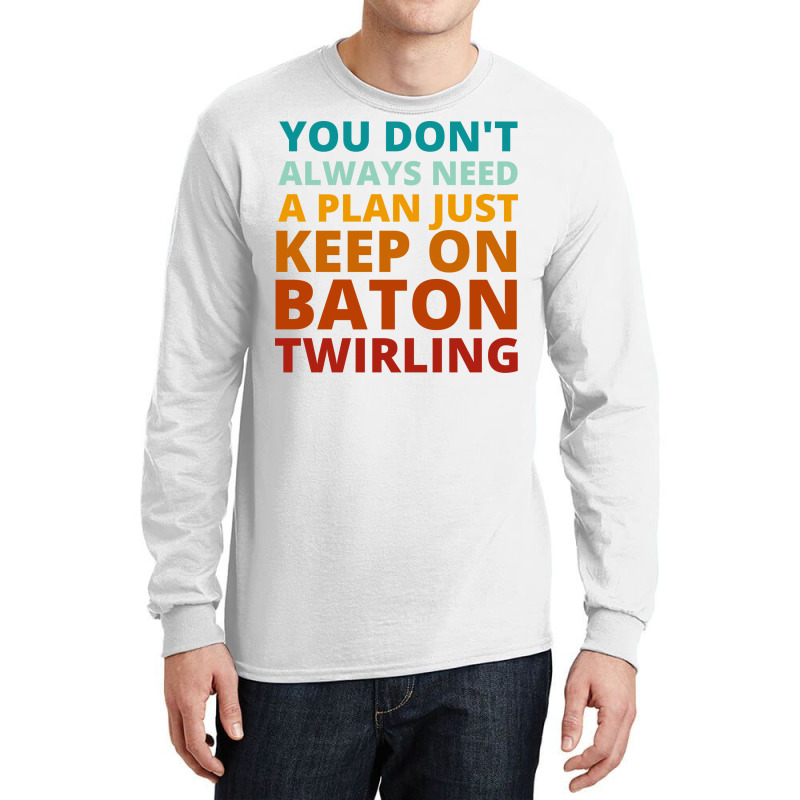 You Dont Always Need A Plan Just Keep On Baton Twi Long Sleeve Shirts by strosesimonsf | Artistshot