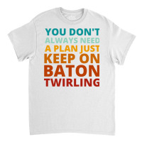 You Dont Always Need A Plan Just Keep On Baton Twi Classic T-shirt | Artistshot