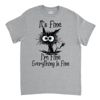 Its Fine Im Fine Everything Is Fine Funny Black Ca Classic T-shirt | Artistshot