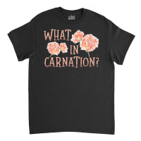 What In Carnation Floral Designer Florist Flower D Classic T-shirt | Artistshot