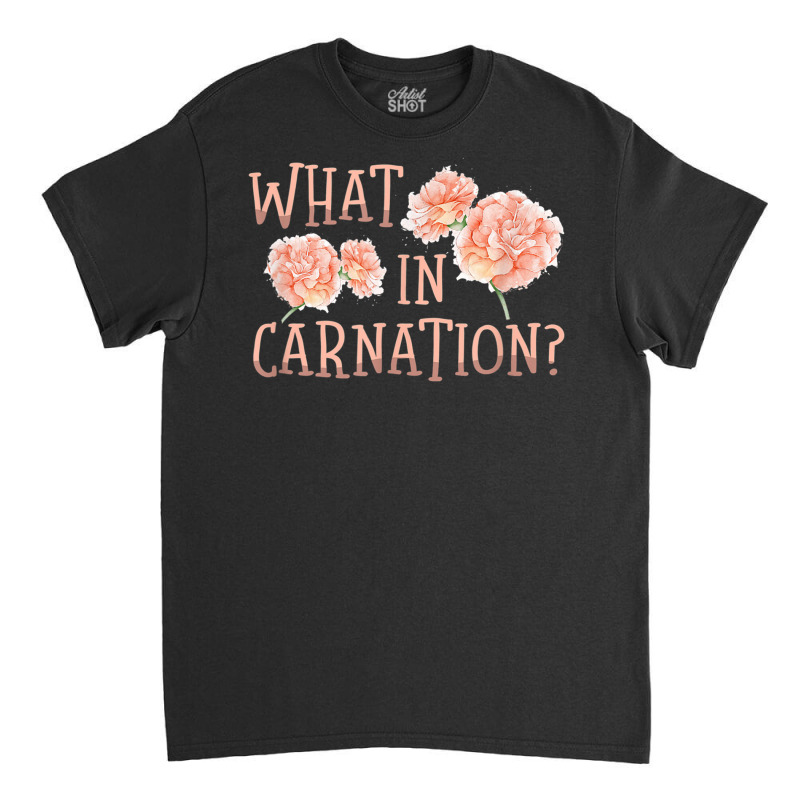 What In Carnation Floral Designer Florist Flower D Classic T-shirt by bettincam | Artistshot