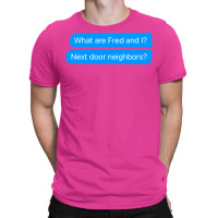 What Are Fred And I Next Door Neighbors T-shirt | Artistshot