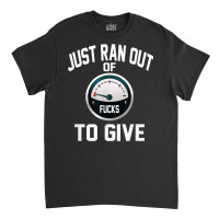 Just Ran Out Of Fucks To Give Funny T Shirt T Shir Classic T-shirt | Artistshot