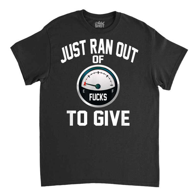 Just Ran Out Of Fucks To Give Funny T Shirt T Shir Classic T-shirt by lacavaps | Artistshot