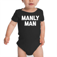 Manly Man T Shirt Funny Saying Sarcastic Novelty H Baby Bodysuit | Artistshot