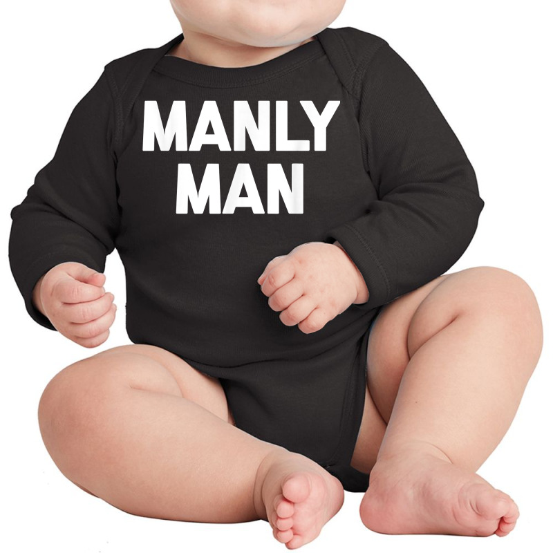 Manly Man T Shirt Funny Saying Sarcastic Novelty H Long Sleeve Baby Bodysuit | Artistshot