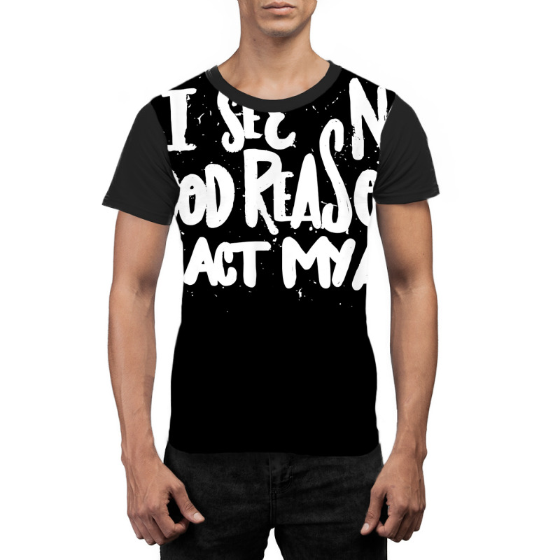 I See No Good Reason To Act My Age   Funny Humor O Graphic T-shirt | Artistshot