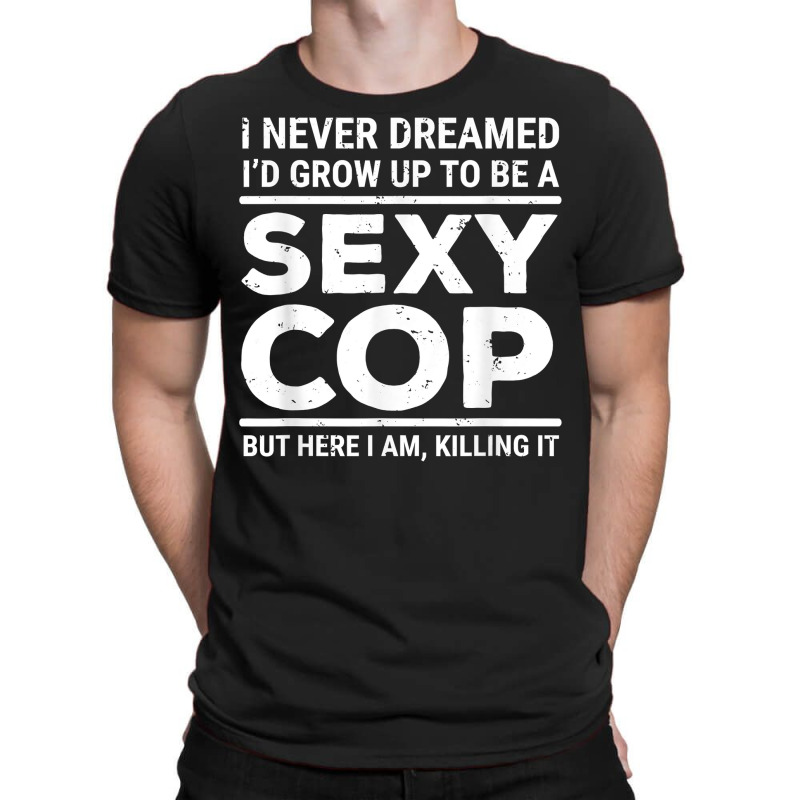 I Never Dreamed Sexy Cop Funny Police T Shirt T-shirt | Artistshot