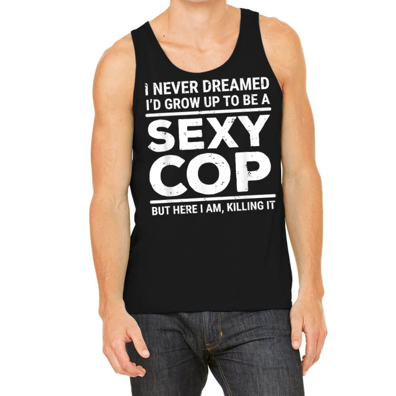 I Never Dreamed Sexy Cop Funny Police T Shirt Tank Top | Artistshot