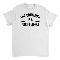 The Drummer Is A Fucking Asshole Classic T-shirt | Artistshot