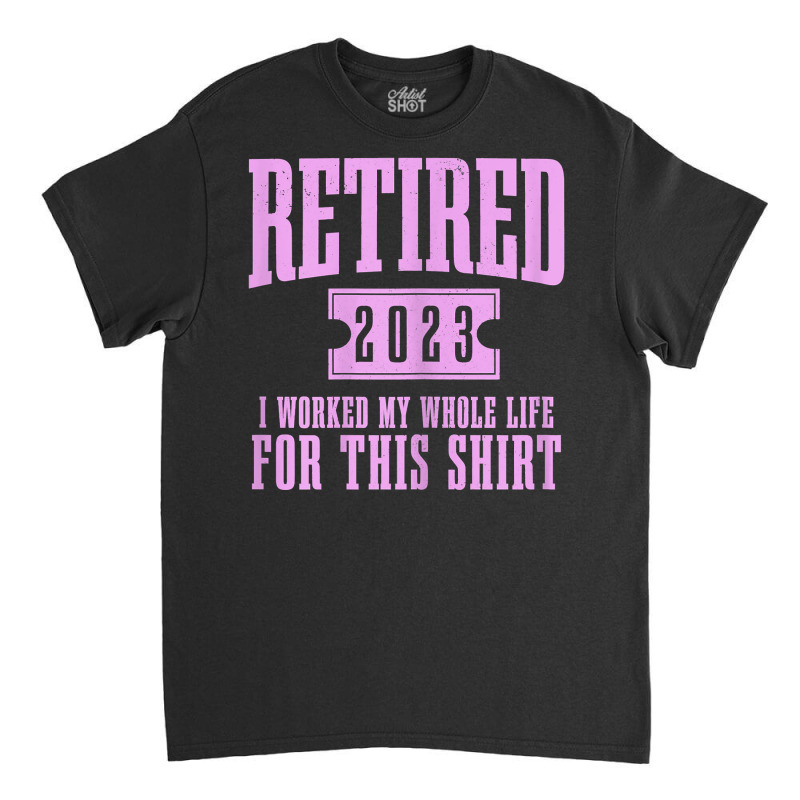 Womens Retired 2023 Funny Retirement Worked My Who Classic T-shirt | Artistshot