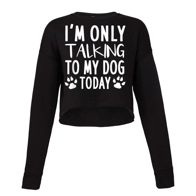 I'm Only Talking To My Dog Today   Dog Pet Lovers Cropped Sweater by laloormis | Artistshot