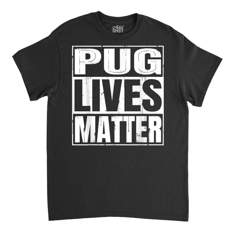 Pug Lives Matter   Funny Dog Lover Gift T Shirt Classic T-shirt | Artistshot