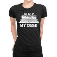 I'll Be At My Desk Funny Sound Guy Studio Engineer Ladies Fitted T-shirt | Artistshot