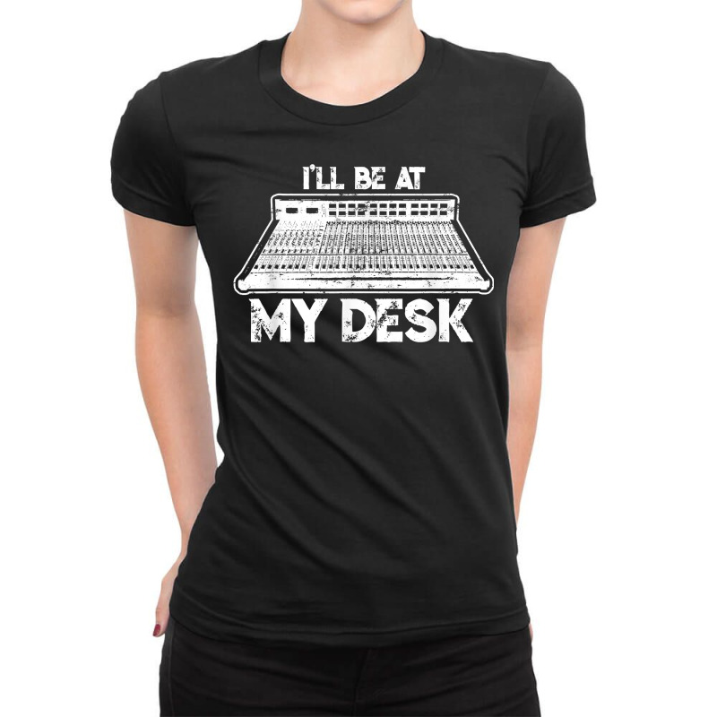 I'll Be At My Desk Funny Sound Guy Studio Engineer Ladies Fitted T-Shirt by clishgdo | Artistshot