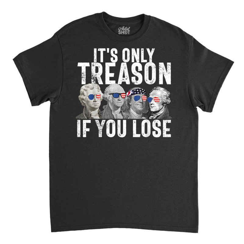 It's Only Treason If You Lose Founding Fathers 4th Classic T-shirt | Artistshot