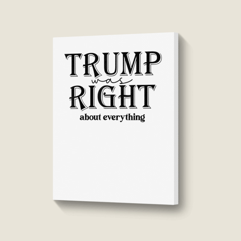 Trump Was Right About Everything, Donald Trump Sup Portrait Canvas Print | Artistshot