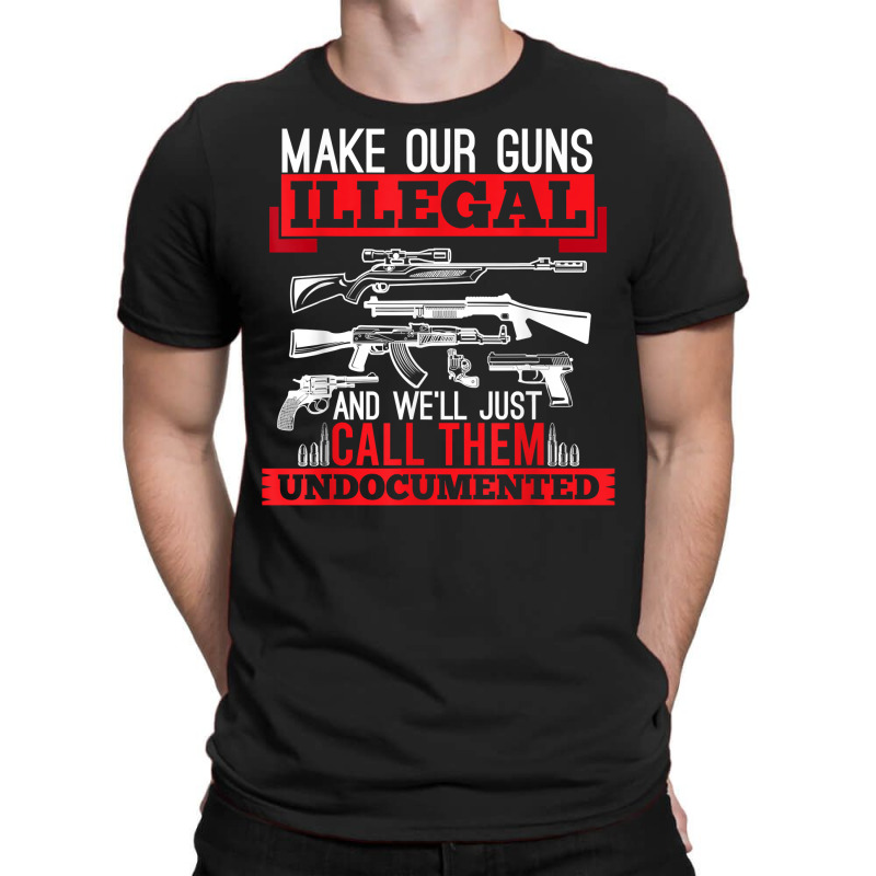 Make Our Guns Illegal And We'll Just Call Them Und T-shirt | Artistshot