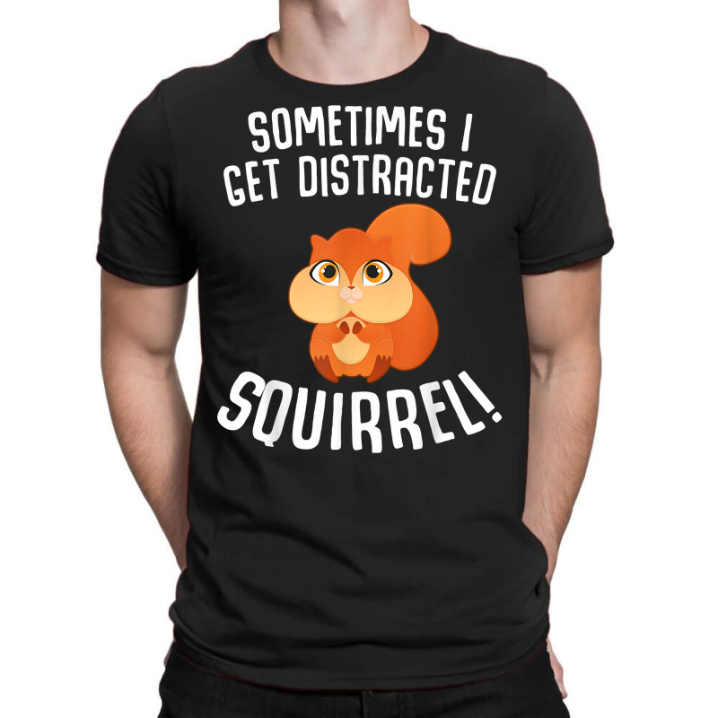 Sometimes I Get Distracted Squirrel T Shirt T-shirt | Artistshot