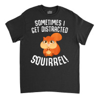 Sometimes I Get Distracted Squirrel T Shirt Classic T-shirt | Artistshot