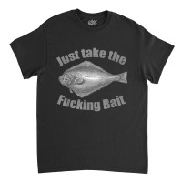 Take The Fucking Bait Halibut Fishing Gear Funny F Classic T-shirt | Artistshot