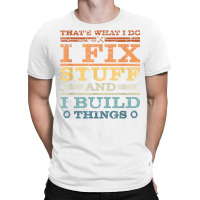 That's What I Do, I Fix Stuff And I Build Things W T-shirt | Artistshot