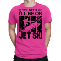 Jet Skiing If You Need Me Ill Be On My Jet Ski Hum T-shirt | Artistshot