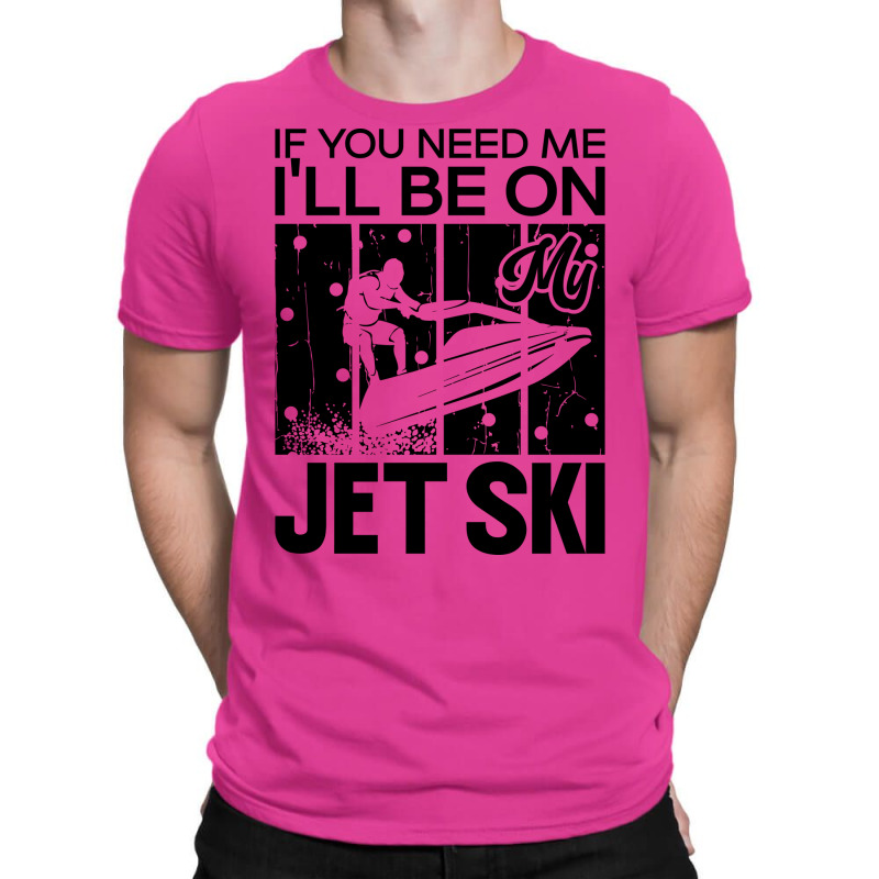 Jet Skiing If You Need Me Ill Be On My Jet Ski Hum T-shirt | Artistshot