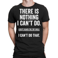 There Is Nothing I Can't Do Except Reach The Top S T-shirt | Artistshot