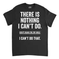 There Is Nothing I Can't Do Except Reach The Top S Classic T-shirt | Artistshot