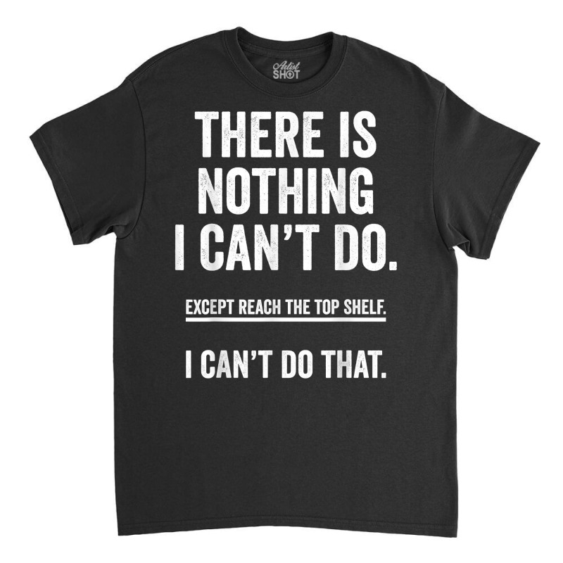 There Is Nothing I Can't Do Except Reach The Top S Classic T-shirt | Artistshot