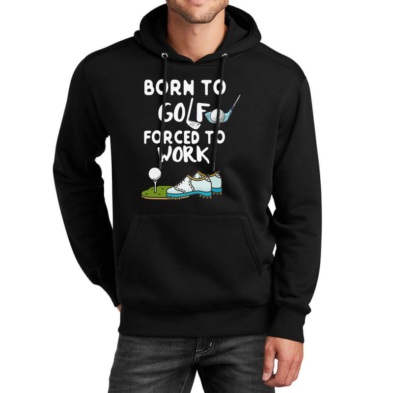 Born To Golf Forced To Work Funny Golf Quote Unisex Hoodie by dezUPTEES | Artistshot