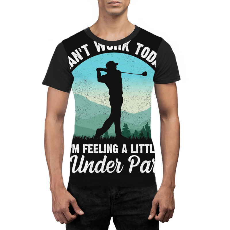 Can't Work Today I'm Feeling A Little Under Par Go Graphic T-shirt by dezUPTEES | Artistshot