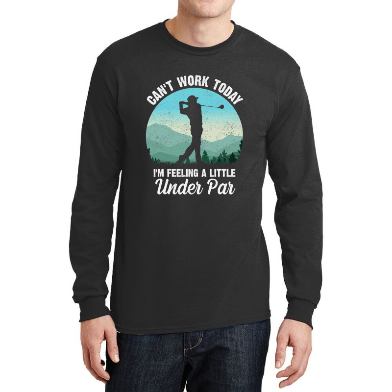 Can't Work Today I'm Feeling A Little Under Par Go Long Sleeve Shirts by dezUPTEES | Artistshot