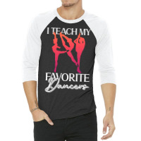 Trending I Teach My Favorite Dancers - Ballet Danc 3/4 Sleeve Shirt | Artistshot