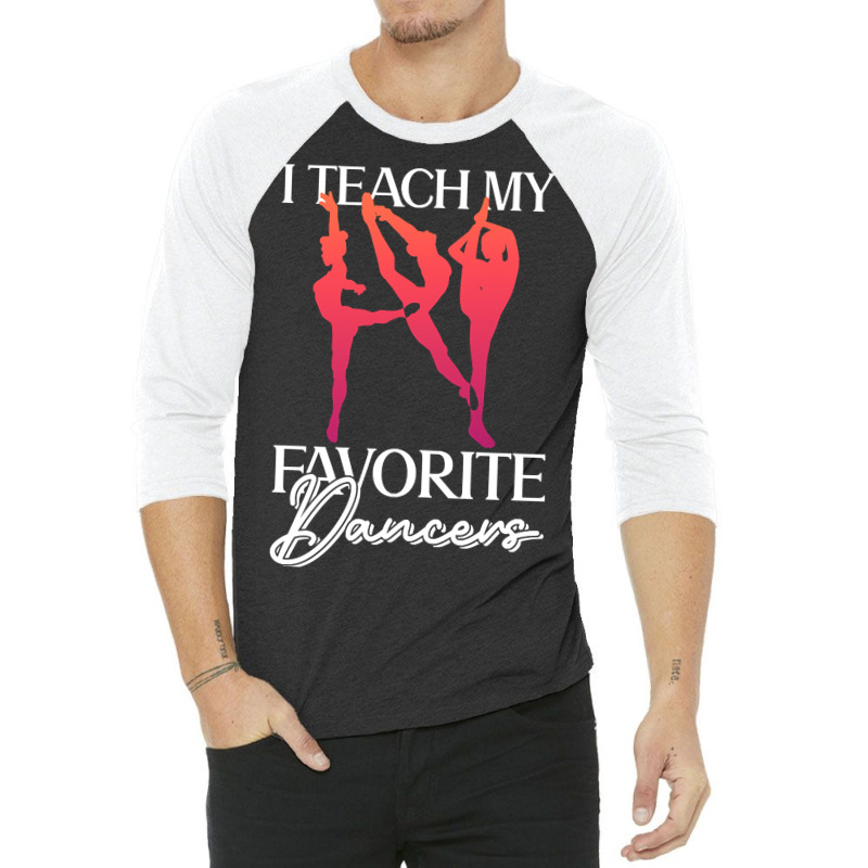 Trending I Teach My Favorite Dancers - Ballet Danc 3/4 Sleeve Shirt | Artistshot