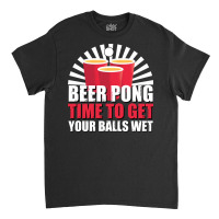 Beer Pong Time Get Your Balls Wet Cute Classic T-shirt | Artistshot