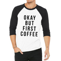 Okay But First Coffee Coffee Coffee 3/4 Sleeve Shirt | Artistshot